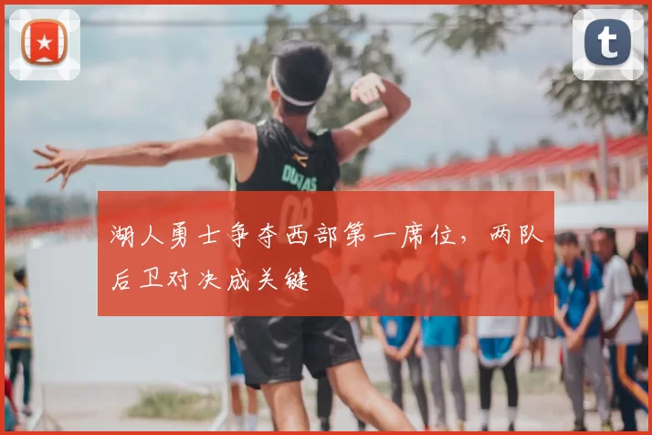 湖人勇士争夺西部第一席位，两队后卫对决成关键