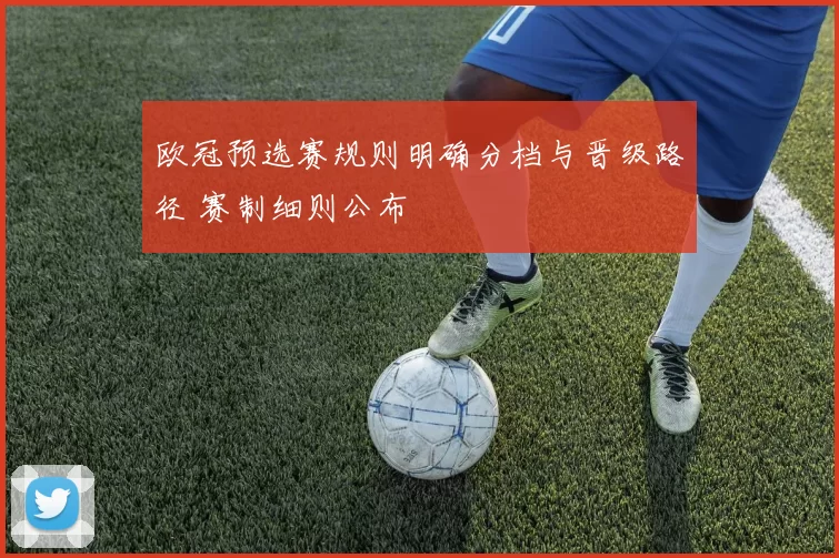 欧冠预选赛规则明确分档与晋级路径 赛制细则公布