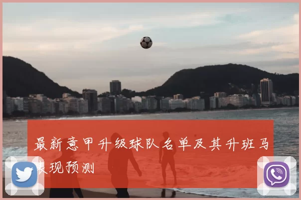 最新意甲升级球队名单及其升班马表现预测