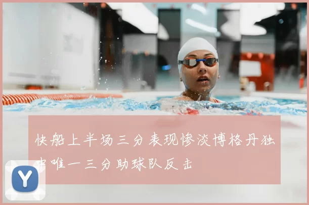 快船上半场三分表现惨淡博格丹独中唯一三分助球队反击