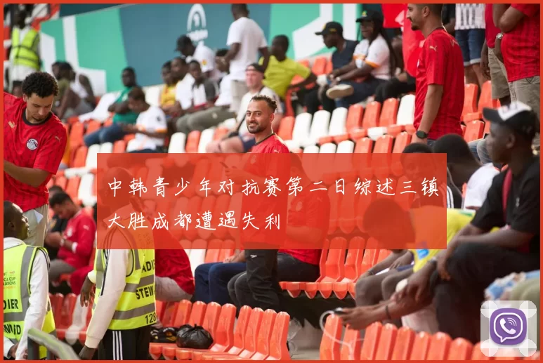 中韩青少年对抗赛第二日综述三镇大胜成都遭遇失利