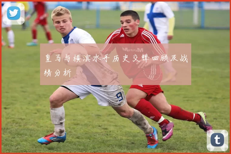 皇马与横滨水手历史交锋回顾及战绩分析