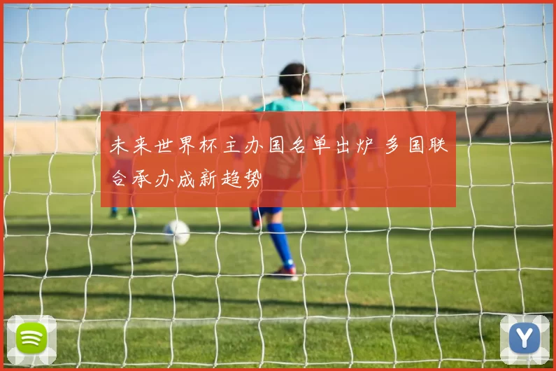 未来世界杯主办国名单出炉 多国联合承办成新趋势