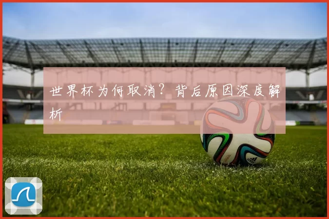 世界杯为何取消?背后原因深度解析