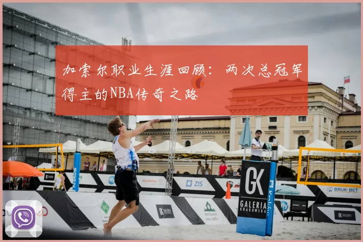 加索尔职业生涯回顾:两次总冠军得主的NBA传奇之路