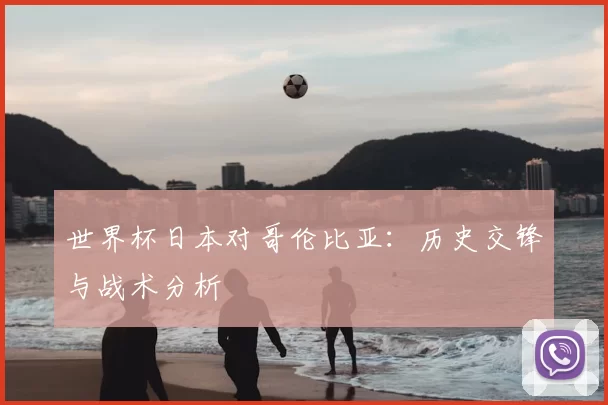 世界杯日本对哥伦比亚:历史交锋与战术分析