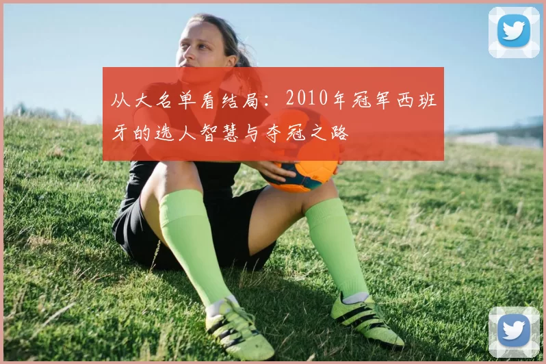 从大名单看结局:2010年冠军西班牙的选人智慧与夺冠之路