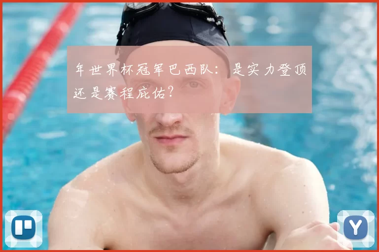 年世界杯冠军巴西队:是实力登顶还是赛程庇佑?
