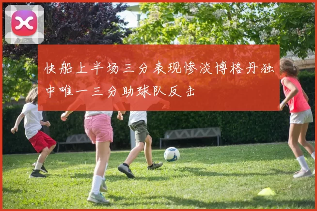 快船上半场三分表现惨淡博格丹独中唯一三分助球队反击