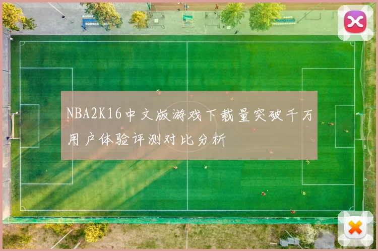 NBA2K16中文版游戏下载量突破千万用户体验评测对比分析