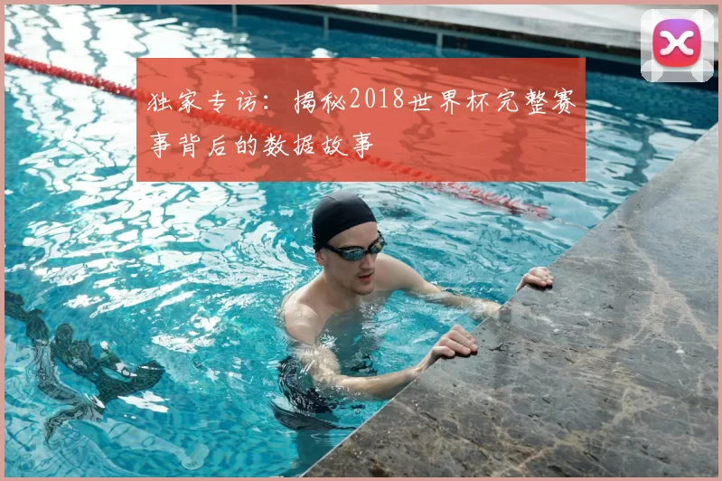 独家专访:揭秘2018世界杯完整赛事背后的数据故事