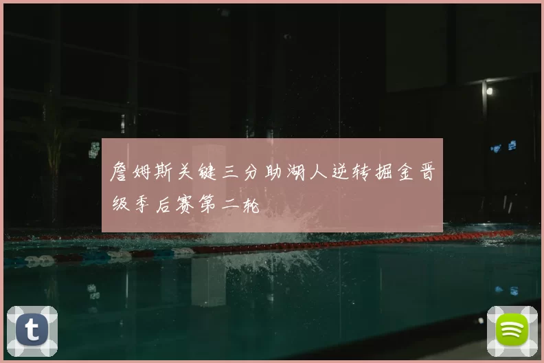詹姆斯关键三分助湖人逆转掘金晋级季后赛第二轮