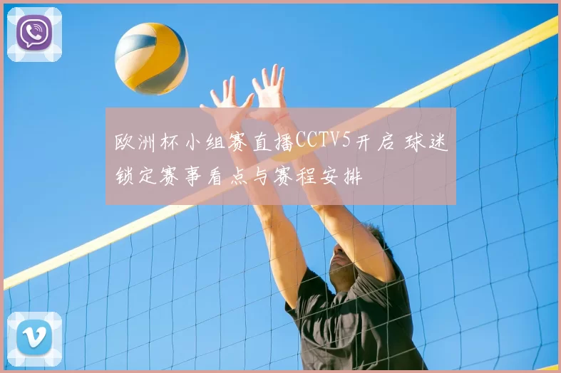 欧洲杯小组赛直播CCTV5开启 球迷锁定赛事看点与赛程安排