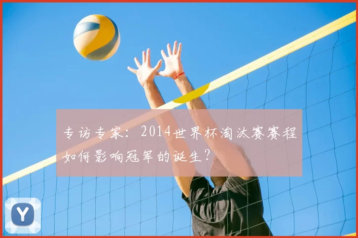 专访专家:2014世界杯淘汰赛赛程如何影响冠军的诞生?
