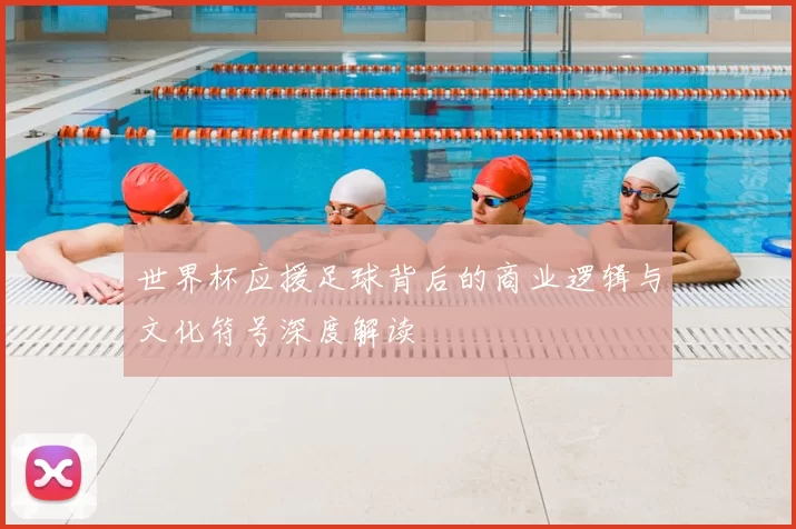 世界杯应援足球背后的商业逻辑与文化符号深度解读