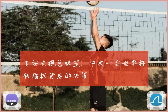 专访央视总编室:中央一台世界杯转播权背后的决策