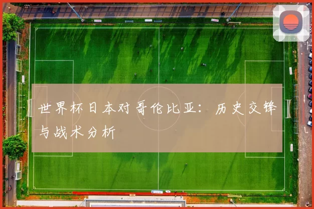世界杯日本对哥伦比亚:历史交锋与战术分析