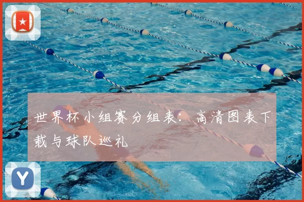 世界杯小组赛分组表:高清图表下载与球队巡礼