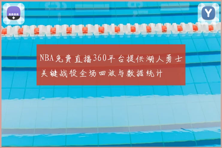 NBA免费直播360平台提供湖人勇士关键战役全场回放与数据统计
