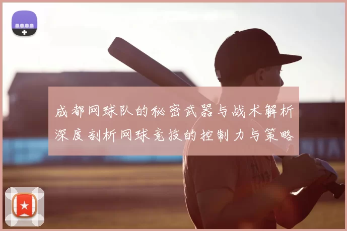 成都网球队的秘密武器与战术解析深度剖析网球竞技的控制力与策略
