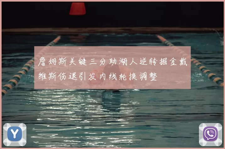 詹姆斯关键三分助湖人逆转掘金戴维斯伤退引发内线轮换调整