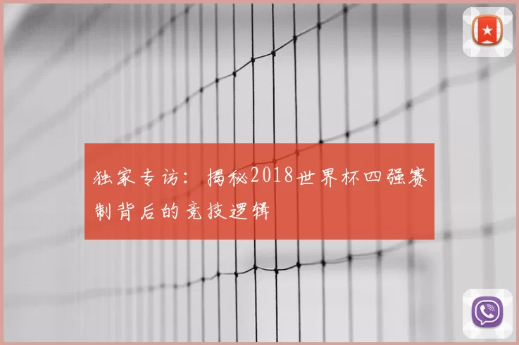 独家专访:揭秘2018世界杯四强赛制背后的竞技逻辑