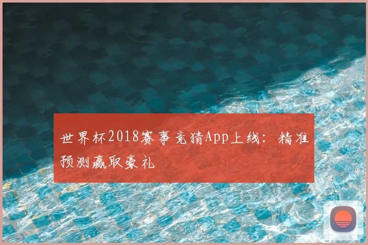 世界杯2018赛事竞猜App上线:精准预测赢取豪礼