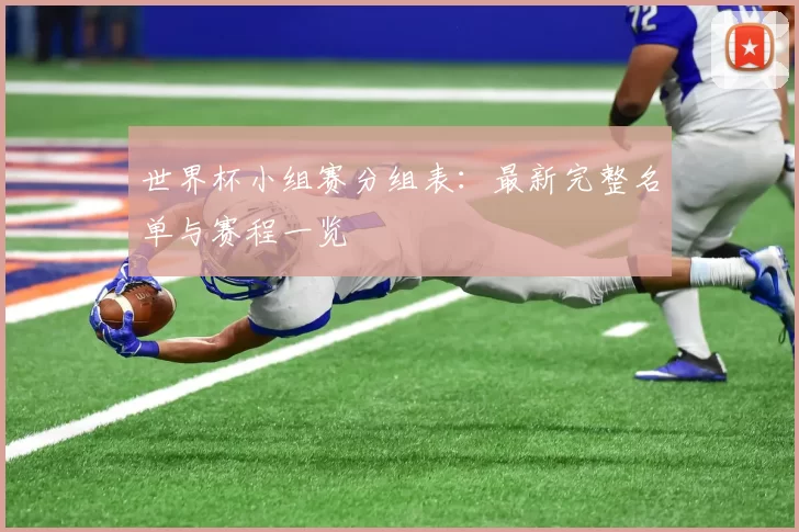 世界杯小组赛分组表:最新完整名单与赛程一览