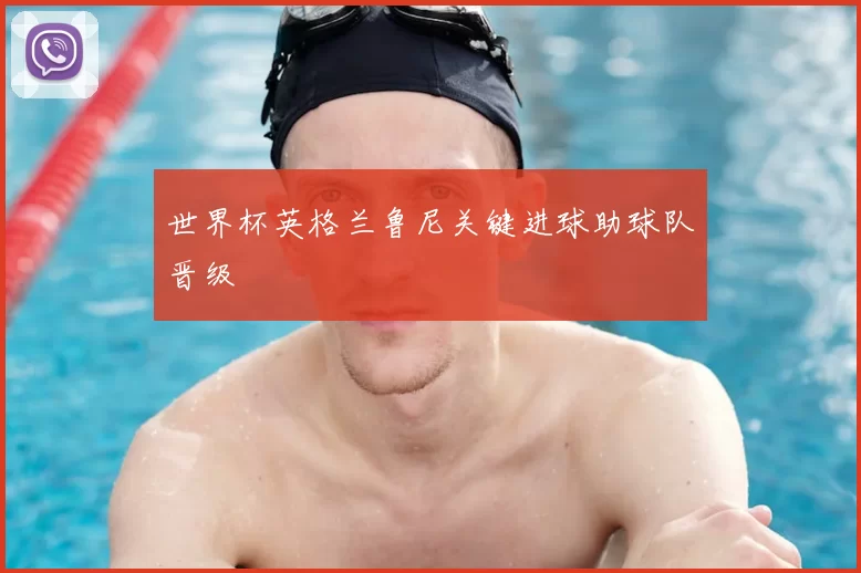 世界杯英格兰鲁尼关键进球助球队晋级