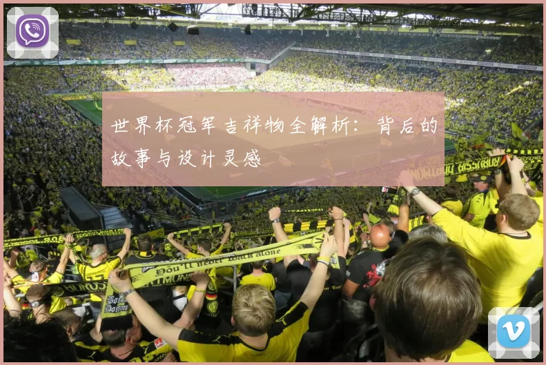世界杯冠军吉祥物全解析:背后的故事与设计灵感
