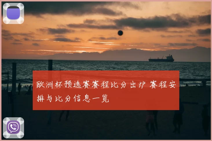 欧洲杯预选赛赛程比分出炉 赛程安排与比分信息一览