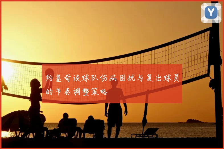 约基奇谈球队伤病困扰与复出球员的节奏调整策略