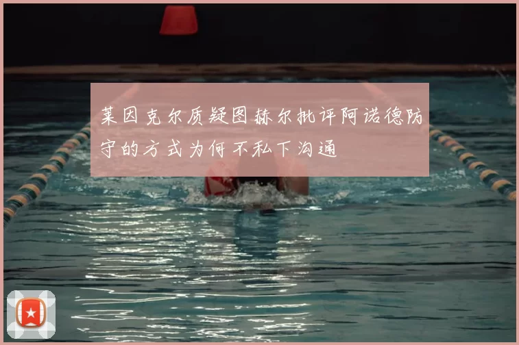 莱因克尔质疑图赫尔批评阿诺德防守的方式为何不私下沟通