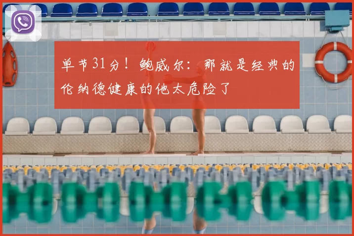 单节31分!鲍威尔:那就是经典的伦纳德健康的他太危险了