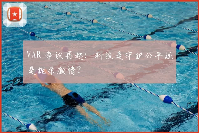 VAR 争议再起:科技是守护公平还是扼杀激情?