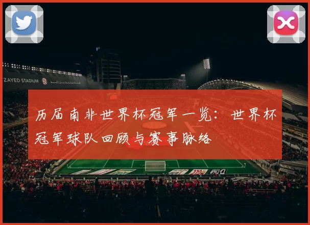 历届南非世界杯冠军一览:世界杯冠军球队回顾与赛事脉络