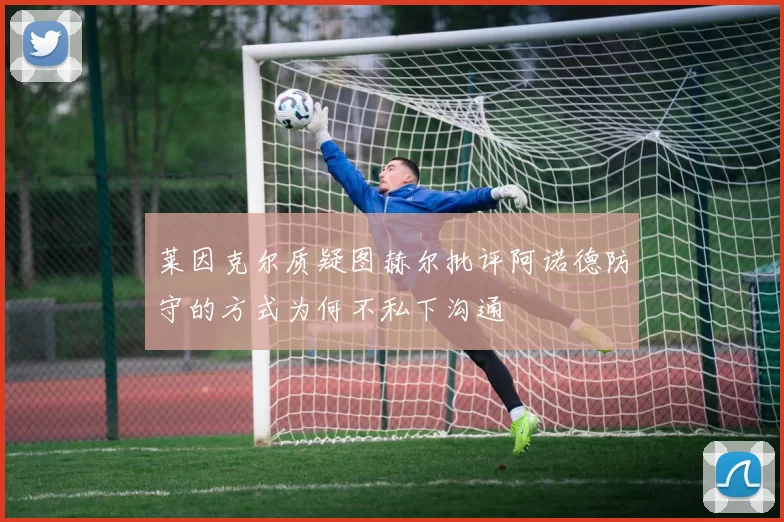 莱因克尔质疑图赫尔批评阿诺德防守的方式为何不私下沟通