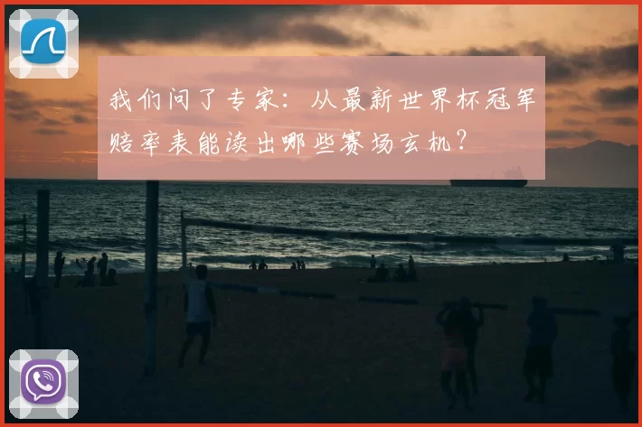我们问了专家:从最新世界杯冠军赔率表能读出哪些赛场玄机?