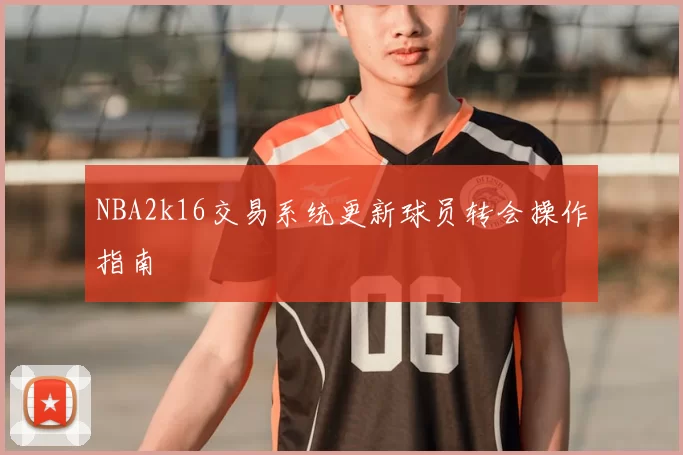 NBA2k16交易系统更新球员转会操作指南