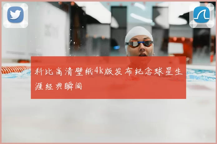 科比高清壁纸4k版发布纪念球星生涯经典瞬间