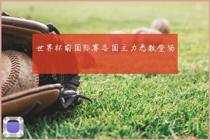 世界杯前国际赛各国主力悉数登场