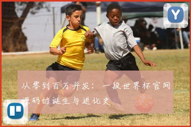 从零到百万并发:一段世界杯官网源码的诞生与进化史
