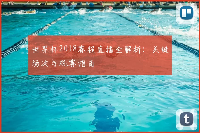 世界杯2018赛程直播全解析:关键场次与观赛指南