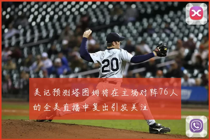 美记预测塔图姆将在主场对阵76人的全美直播中复出引发关注