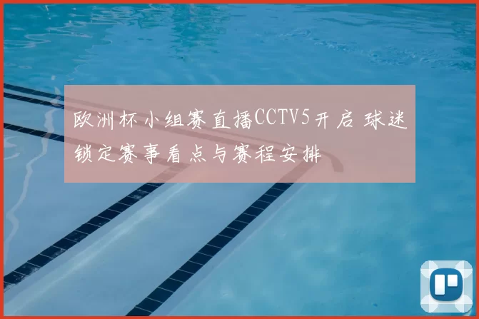 欧洲杯小组赛直播CCTV5开启 球迷锁定赛事看点与赛程安排