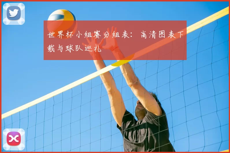 世界杯小组赛分组表:高清图表下载与球队巡礼