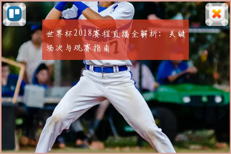 世界杯2018赛程直播全解析:关键场次与观赛指南