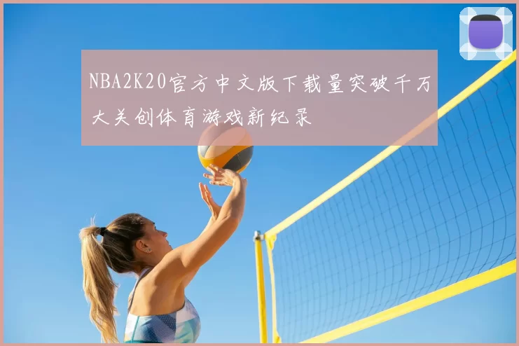 NBA2K20官方中文版下载量突破千万大关创体育游戏新纪录