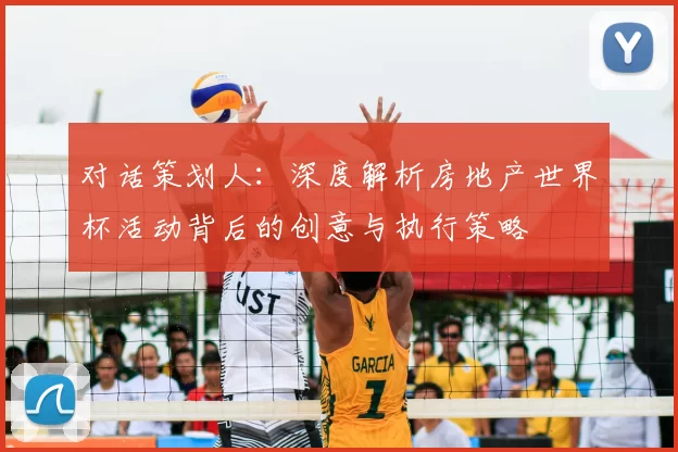 对话策划人:深度解析房地产世界杯活动背后的创意与执行策略