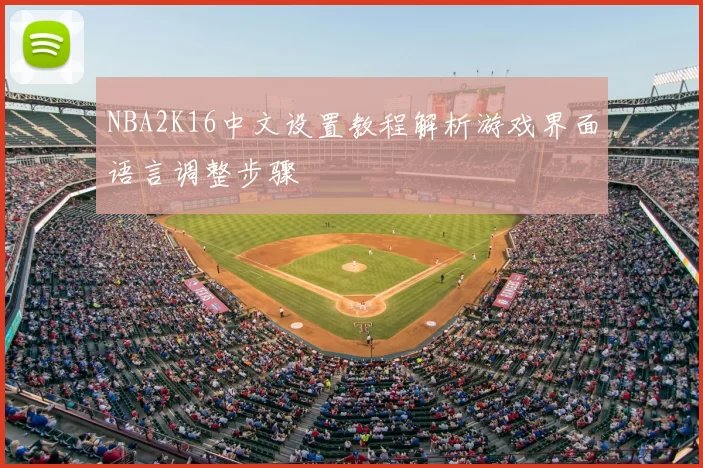 NBA2K16中文设置教程解析游戏界面语言调整步骤